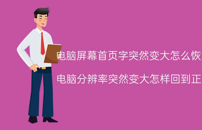 电脑屏幕首页字突然变大怎么恢复 电脑分辨率突然变大怎样回到正常？